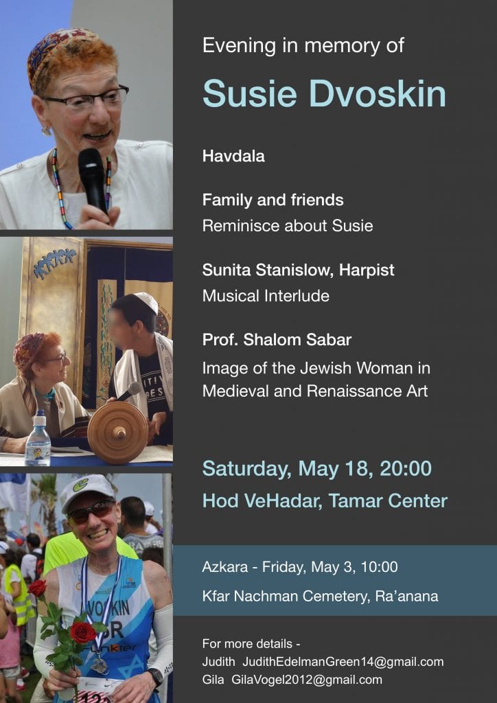 Evening in Memory of Susie Dvoskin, May 18, 2019 , 20:00 : Havdalah at 20:20 Family and friends reminisce about Susie Sunita Stanislow, Harpist: Musical interlude Prof. Shalom Sabar: Image of the Jewish Woman in Medieval and Renaissance Art